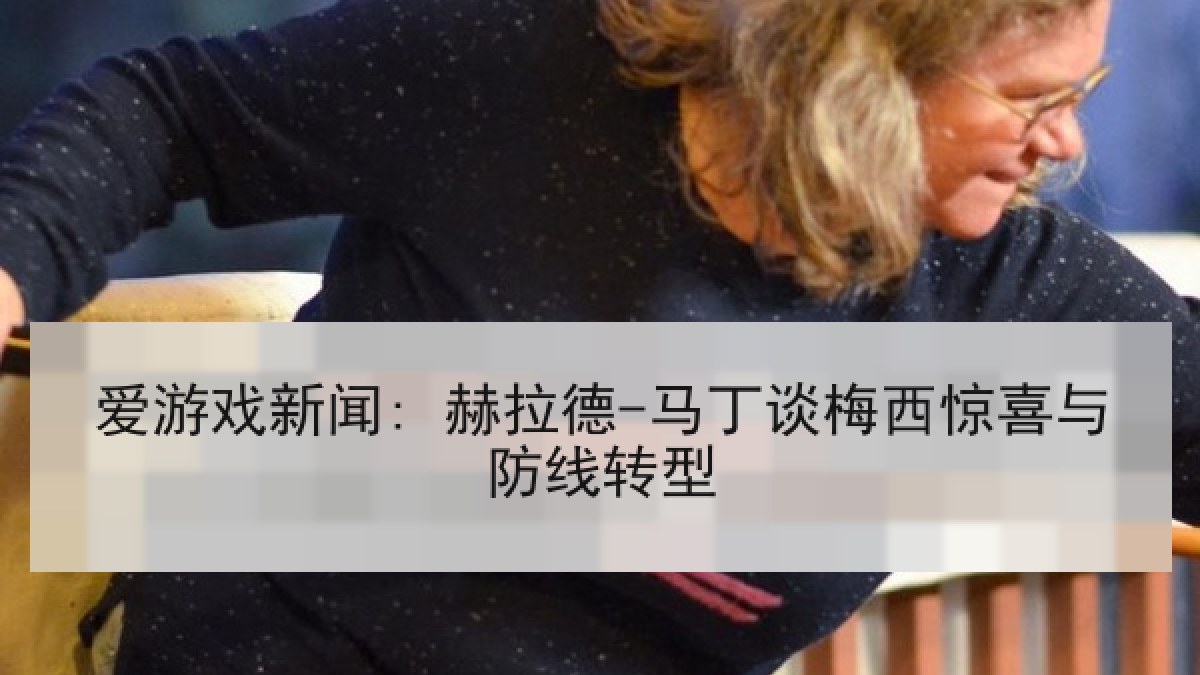 爱游戏新闻: 赫拉德-马丁谈梅西惊喜与防线转型