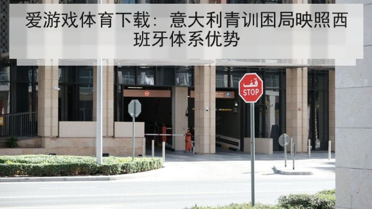 爱游戏体育下载: 意大利青训困局映照西班牙体系优势