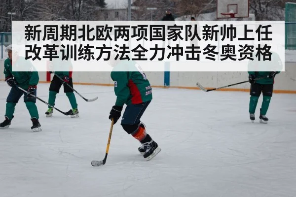 新周期北欧两项国家队新帅上任改革训练方法全力冲击冬奥资格