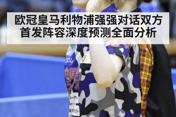 欧冠皇马利物浦强强对话双方首发阵容深度预测全面分析