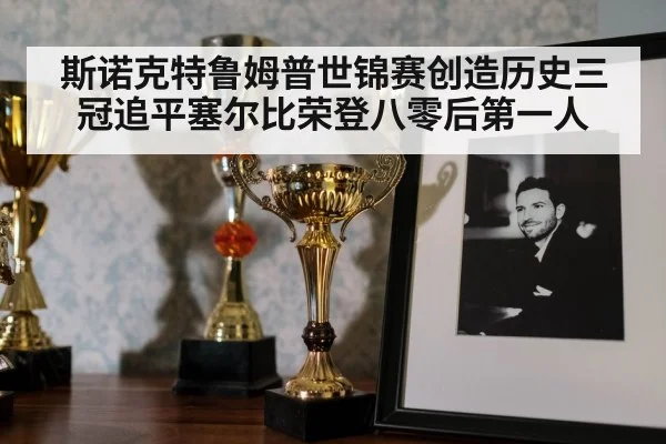 斯诺克特鲁姆普世锦赛创造历史三冠追平塞尔比荣登八零后第一人
