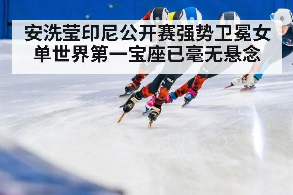 安洗莹印尼公开赛强势卫冕女单世界第一宝座已毫无悬念