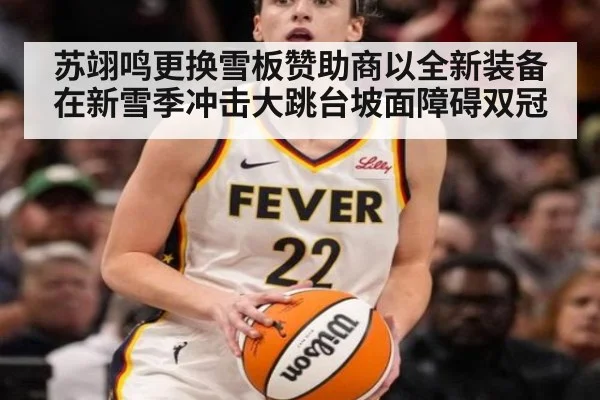 苏翊鸣更换雪板赞助商以全新装备在新雪季冲击大跳台坡面障碍双冠